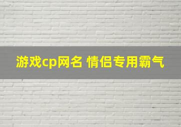 游戏cp网名 情侣专用霸气